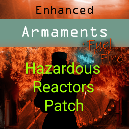 Enhanced Armaments + Fuel for the Fire Hazardous Reactors Patch